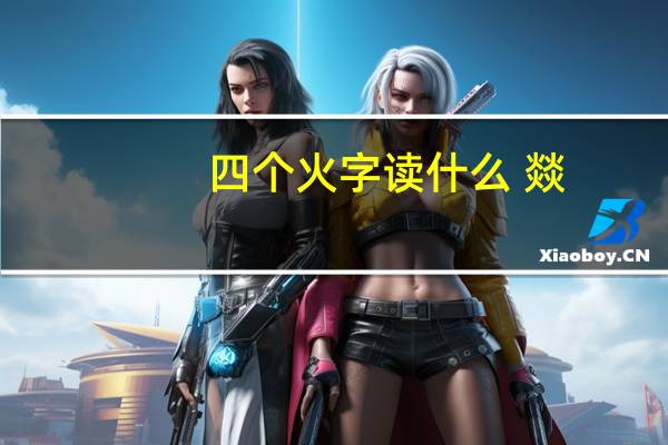 四个火字读什么 燚